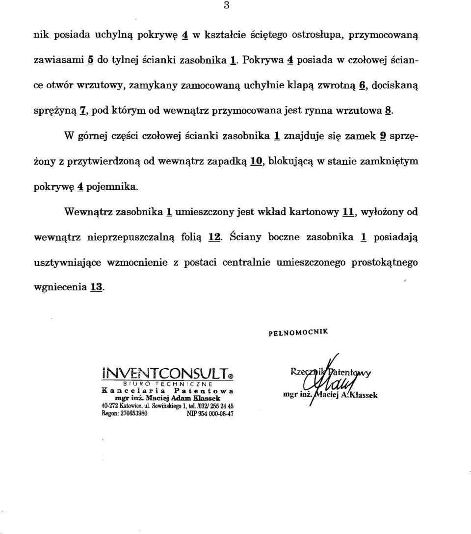 W górnej części czołowej ścianki zasobnika 1 znajduje się zamek 9 sprzę żony z przytwierdzoną od wewnątrz zapadką 10, blokującą w stanie zamkniętym pokrywę 4 pojemnika.