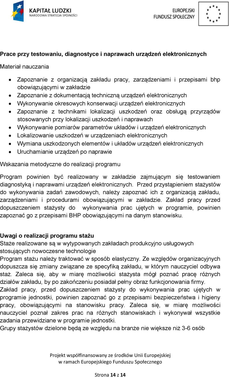 lokalizacji uszkodzeń i naprawach Wykonywanie pomiarów parametrów układów i urządzeń elektronicznych Lokalizowanie uszkodzeń w urządzeniach elektronicznych Wymiana uszkodzonych elementów i układów