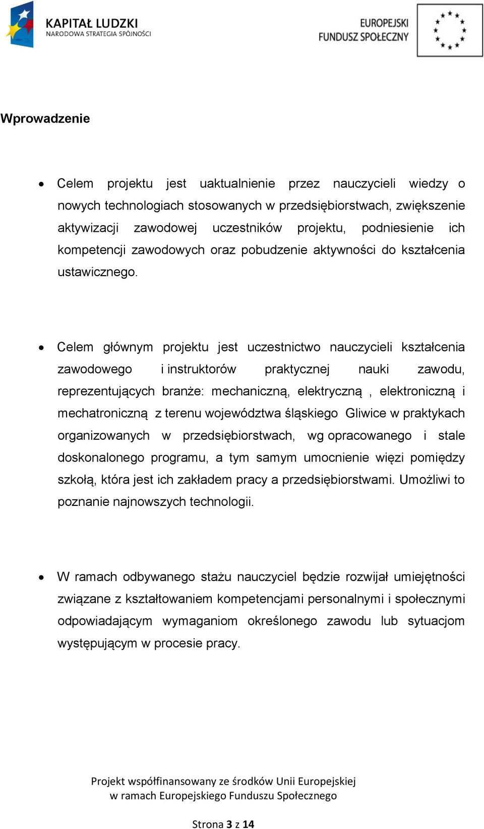 Celem głównym projektu jest uczestnictwo nauczycieli kształcenia zawodowego i instruktorów praktycznej nauki zawodu, reprezentujących branże: mechaniczną, elektryczną, elektroniczną i mechatroniczną