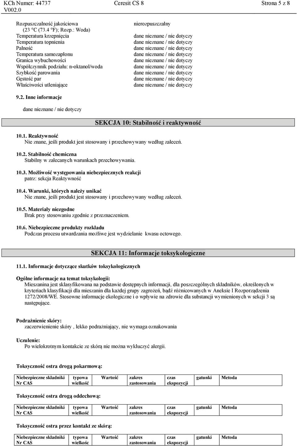 Ceresit CS 8 Strona 5 z 8 nierozpuszczalny 9.2. Inne informacje SEKCJA 10: Stabilność i reaktywność 10.1. Reaktywność Nie znane, jeśli produkt jest stosowany i przechowywany według zaleceń. 10.2. Stabilność chemiczna Stabilny w zalecanych warunkach przechowywania.