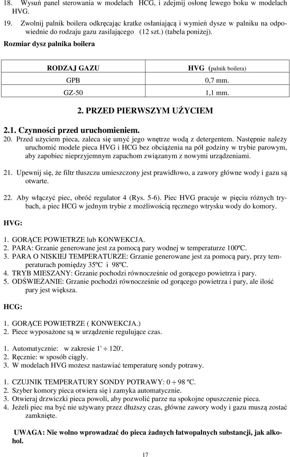 Rozmiar dysz palnika boilera RODZAJ GAZU GPB GZ-50 HVG (palnik boilera) 0,7 mm. 1,1 mm. 2. PRZED PIERWSZYM UŻYCIEM 2.1. Czynności przed uruchomieniem. 20.