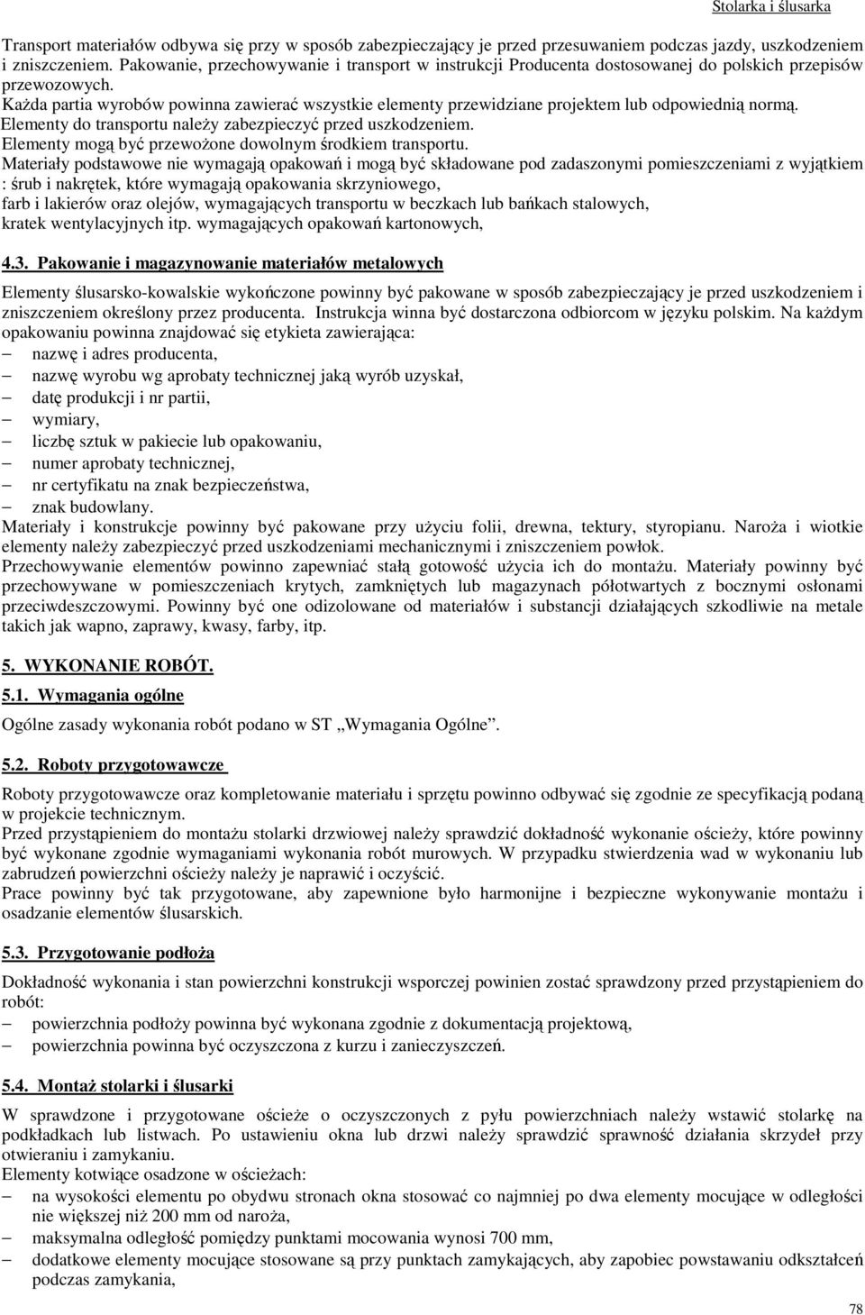 Każda partia wyrobów powinna zawierać wszystkie elementy przewidziane projektem lub odpowiednią normą. Elementy do transportu należy zabezpieczyć przed uszkodzeniem.