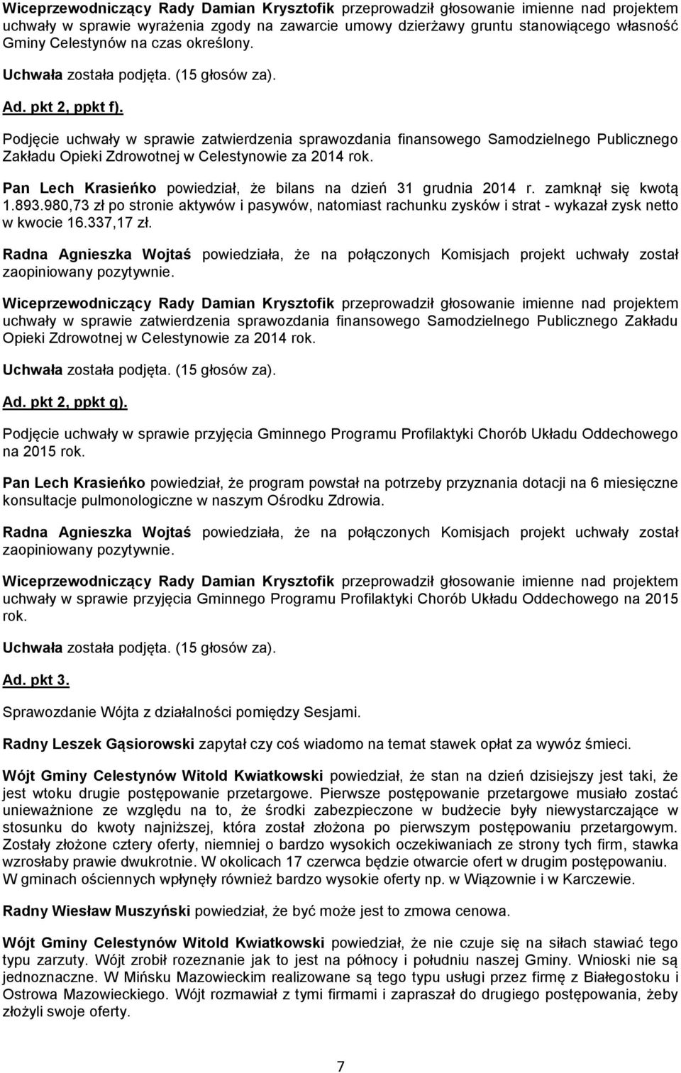 Pan Lech Krasieńko powiedział, że bilans na dzień 31 grudnia 2014 r. zamknął się kwotą 1.893.980,73 zł po stronie aktywów i pasywów, natomiast rachunku zysków i strat - wykazał zysk netto w kwocie 16.
