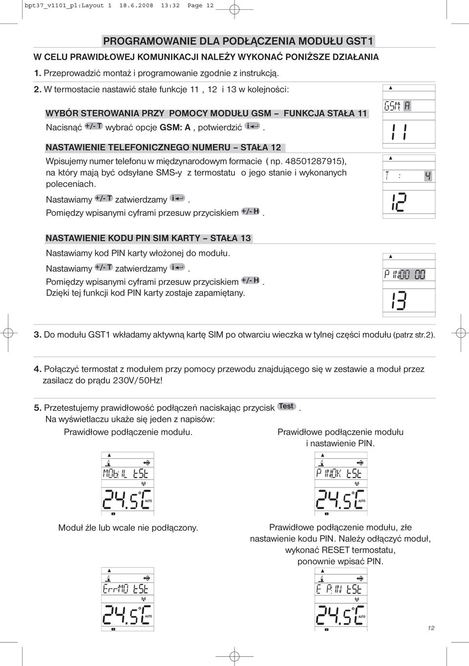 W termostacie nastawić stałe funkcje 11, 12 i 13 w kolejności: WYBÓR STEROWANIA PRZY POMOCY MODUŁU GSM FUNKCJA STAŁA 11 Nacisnąć +/- T wybrać opcje GSM: A, potwierdzić i.