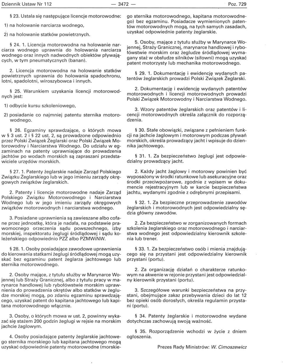 Warunkiem uzyskania licencji motorowodnychjest: 1) odbycie kursu szkoleniowego, 2) posiadanie co najmniej patentu sternika motorowodnego. 26. Egzaminy sprawdzające, o których mowa w 3 ust. 2 i 22 ust.