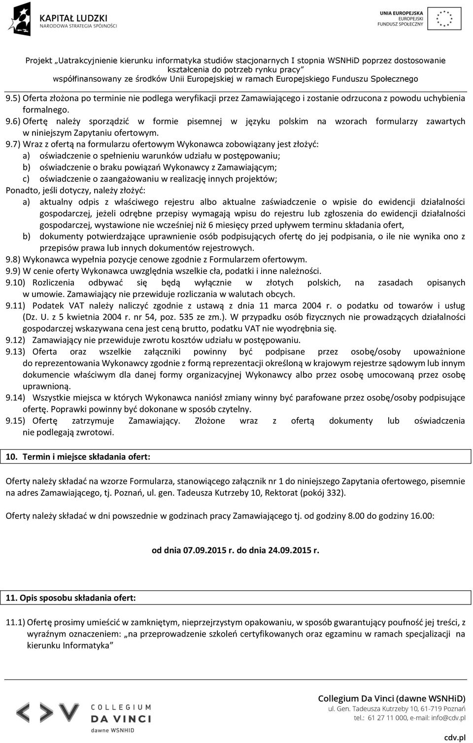 7) Wraz z ofertą na formularzu ofertowym Wykonawca zobowiązany jest złożyć: a) oświadczenie o spełnieniu warunków udziału w postępowaniu; b) oświadczenie o braku powiązań Wykonawcy z Zamawiającym; c)