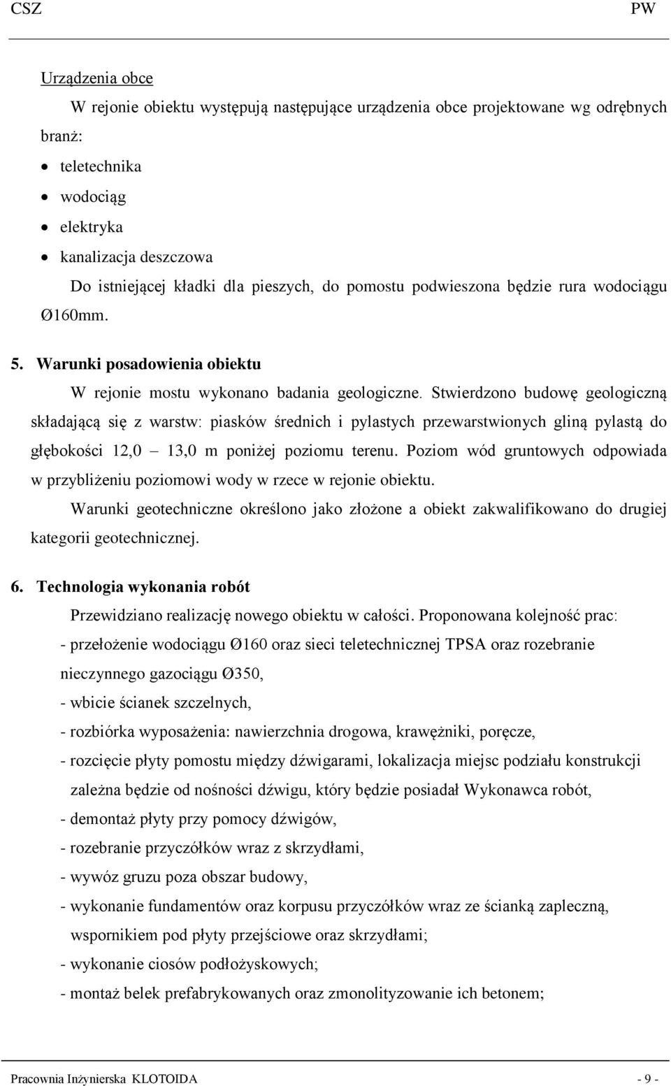 Stwierdzono budowę geologiczną składającą się z warstw: piasków średnich i pylastych przewarstwionych gliną pylastą do głębokości 12,0 13,0 m poniżej poziomu terenu.