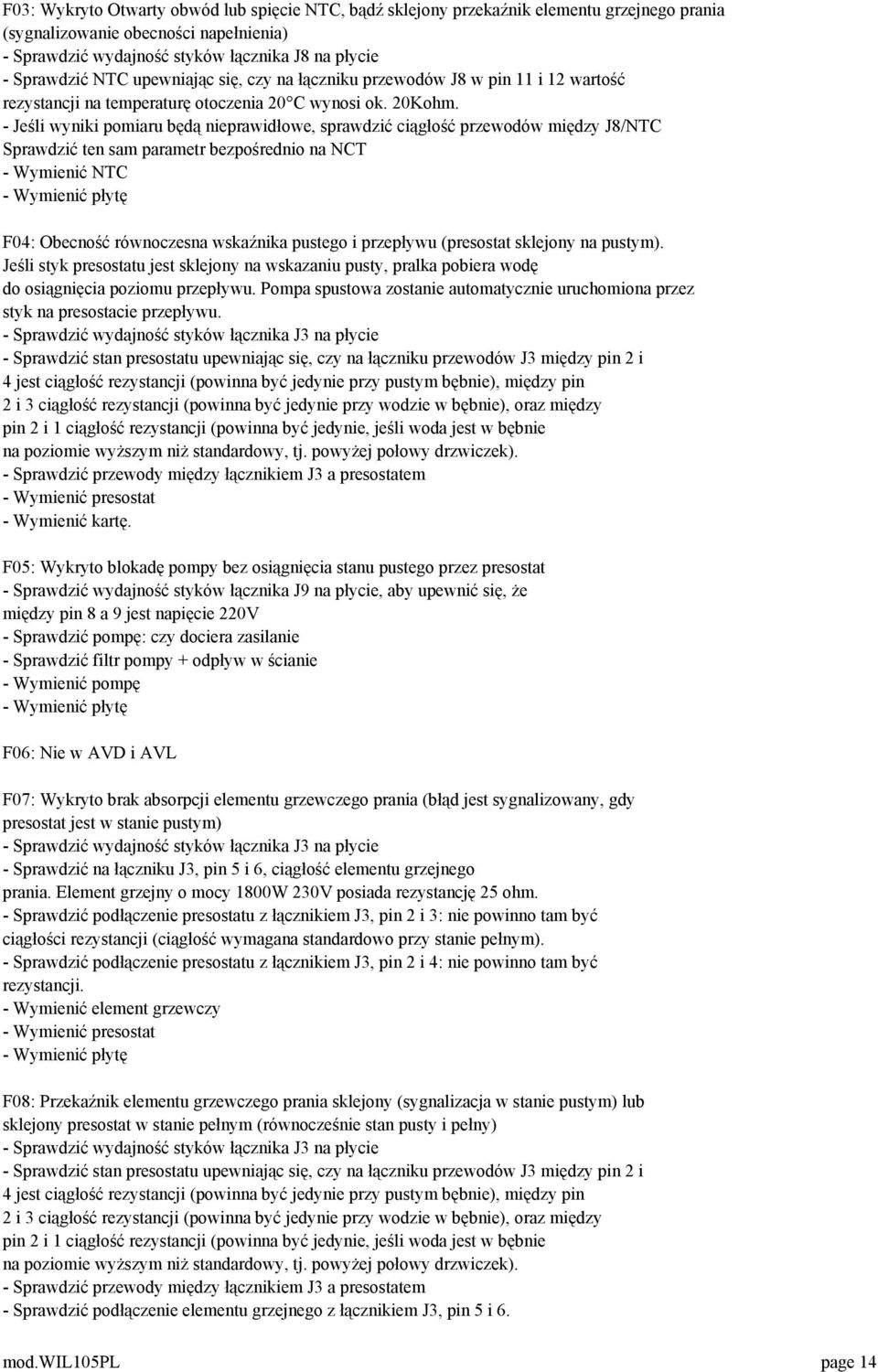 - Jeśli wyniki pomiaru będą nieprawidłowe, sprawdzić ciągłość przewodów między J8/NTC Sprawdzić ten sam parametr bezpośrednio na NCT - Wymienić NTC - Wymienić płytę F04: Obecność równoczesna