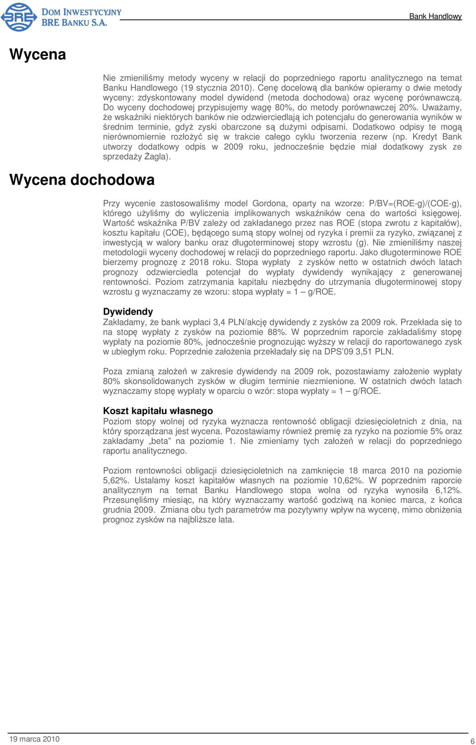 UwaŜamy, Ŝe wskaźniki niektórych banków nie odzwierciedlają ich potencjału do generowania wyników w średnim terminie, gdyŝ zyski obarczone są duŝymi odpisami.