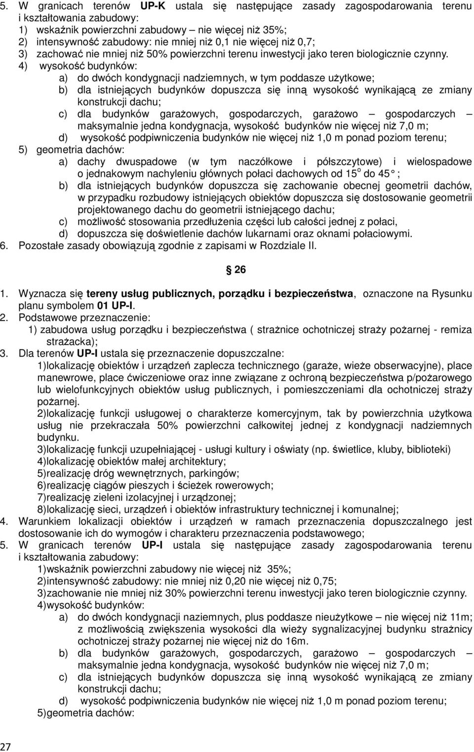4) wysokość budynków: a) do dwóch kondygnacji nadziemnych, w tym poddasze użytkowe; b) dla istniejących budynków dopuszcza się inną wysokość wynikającą ze zmiany konstrukcji dachu; c) dla budynków