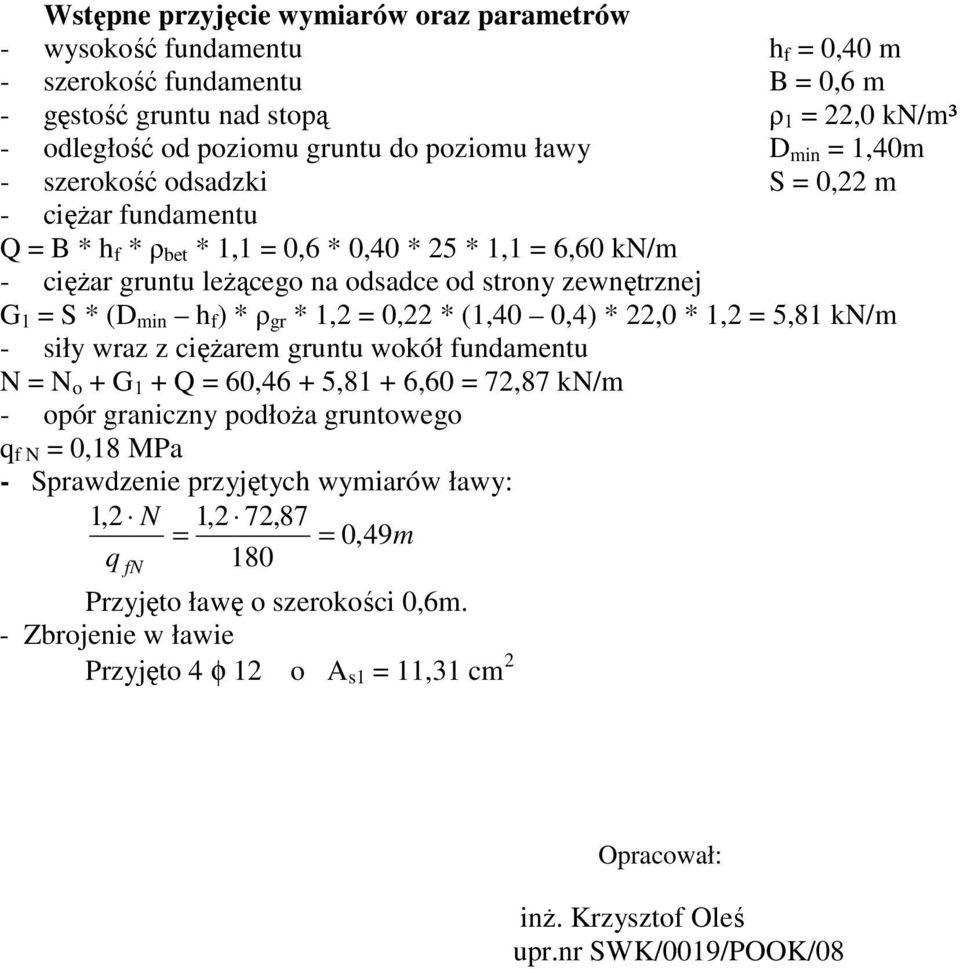 gr * 1, 0, * (1,40 0,4) *,0 * 1, 5,81 kn/m - siły wraz z cięŝarem gruntu wokół fundamentu N N o + G 1 + Q 60,46 + 5,81 + 6,60 7,87 kn/m - opór graniczny podłoŝa gruntowego q f N 0,18 MPa -