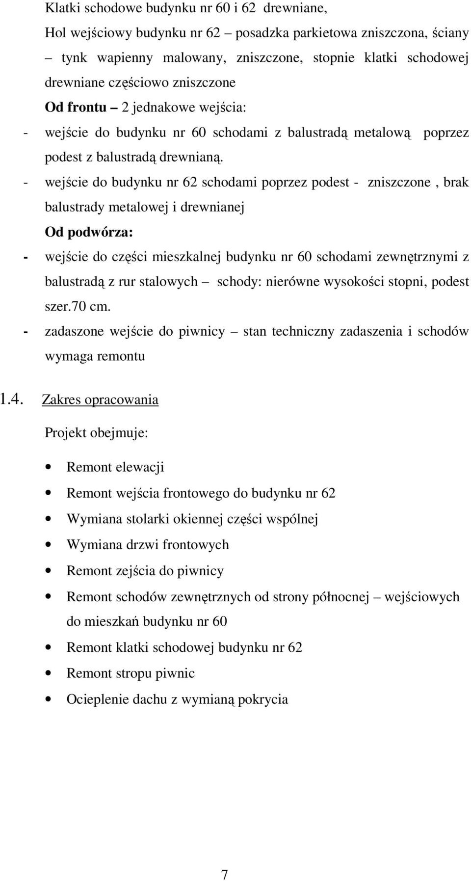 - wejście do budynku nr 62 schodami poprzez podest - zniszczone, brak balustrady metalowej i drewnianej Od podwórza: - wejście do części mieszkalnej budynku nr 60 schodami zewnętrznymi z balustradą z