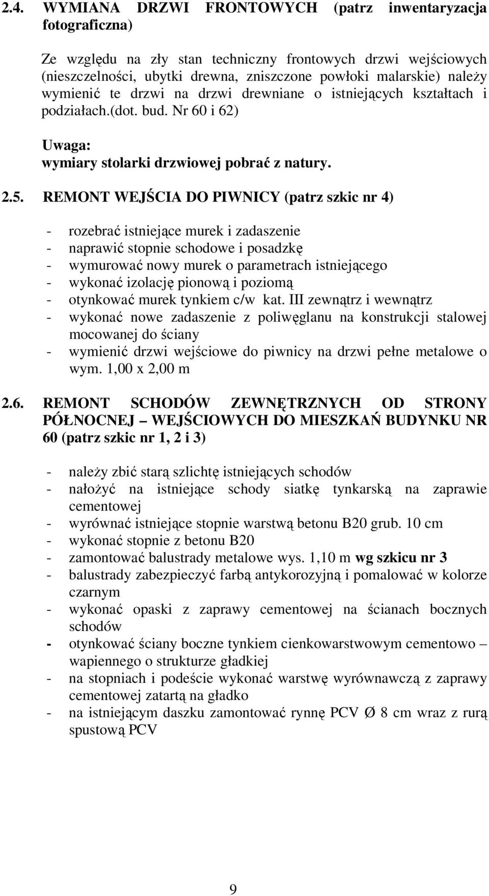 REMONT WEJŚCIA DO PIWNICY (patrz szkic nr 4) - rozebrać istniejące murek i zadaszenie - naprawić stopnie schodowe i posadzkę - wymurować nowy murek o parametrach istniejącego - wykonać izolację