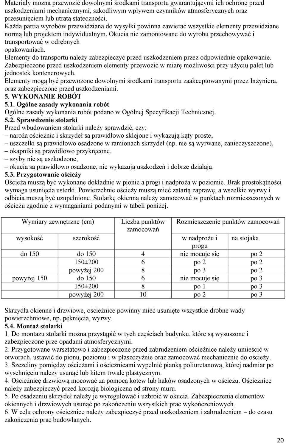 Okucia nie zamontowane do wyrobu przechowywać i transportować w odrębnych opakowaniach. Elementy do transportu należy zabezpieczyć przed uszkodzeniem przez odpowiednie opakowanie.