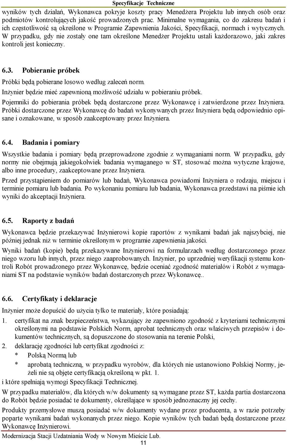 W przypadku, gdy nie zostały one tam określone Menedżer Projektu ustali każdorazowo, jaki zakres kontroli jest konieczny. 6.3. Pobieranie próbek Próbki będą pobierane losowo według zaleceń norm.