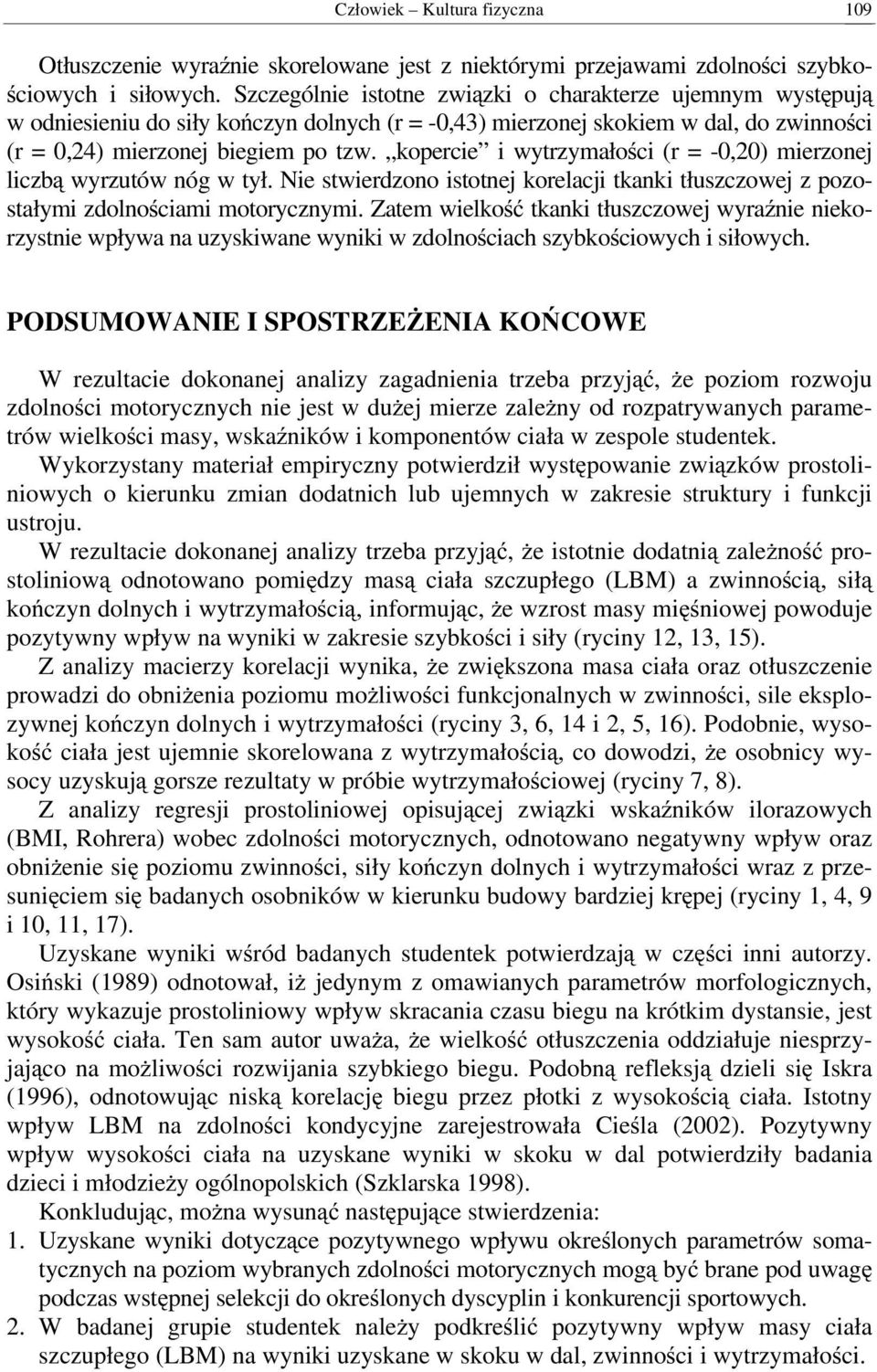 kopercie i wytrzymałości (r = -0,20) mierzonej liczbą wyrzutów nóg w tył. Nie stwierdzono istotnej korelacji tkanki tłuszczowej z pozostałymi zdolnościami motorycznymi.