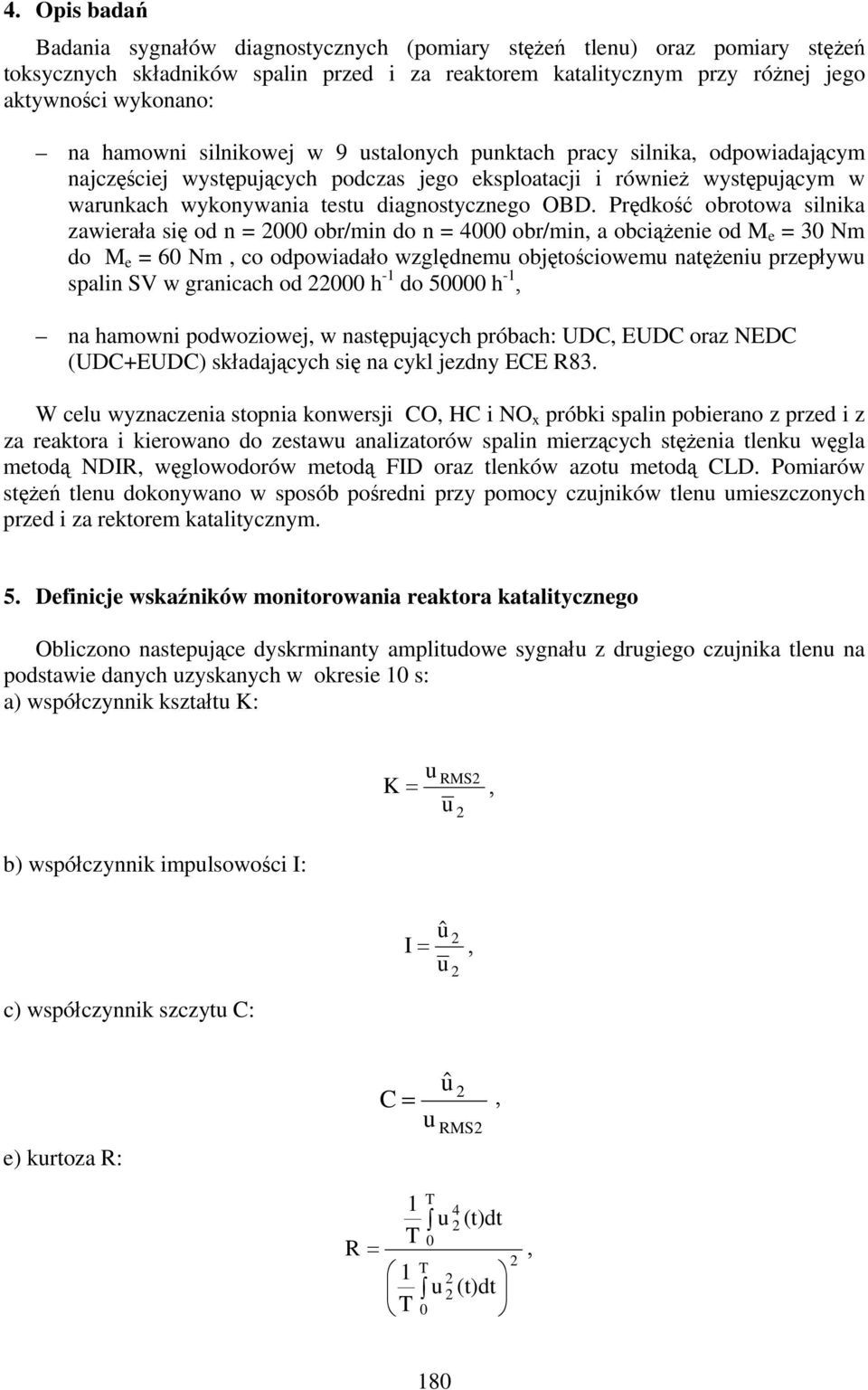 Prędkość obrotowa silnika zawierała się od n = obr/min do n = 4 obr/min, a obciążenie od M e = 3 Nm do M e = 6 Nm, co odpowiadało względnemu objętościowemu natężeniu przepływu spalin SV w granicach