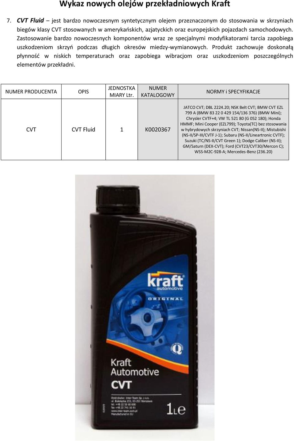 Produkt zachowuje doskonałą płynność w niskich temperaturach oraz zapobiega wibracjom oraz uszkodzeniom poszczególnych elementów przekładni. PRODUCENTA CVT CVT Fluid 1 K0020367 JATCO CVT; DBL 2224.