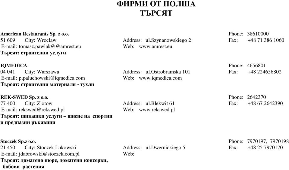 com www.iqmedica.com Търсят: строителни материали - тухли REK-SWED Sp. z o.o. Phone: 2642370 77 400 City: Zlotow Address: ul.blekwit 61 Fax: +48 67 2642390 E-mail: rekswed@