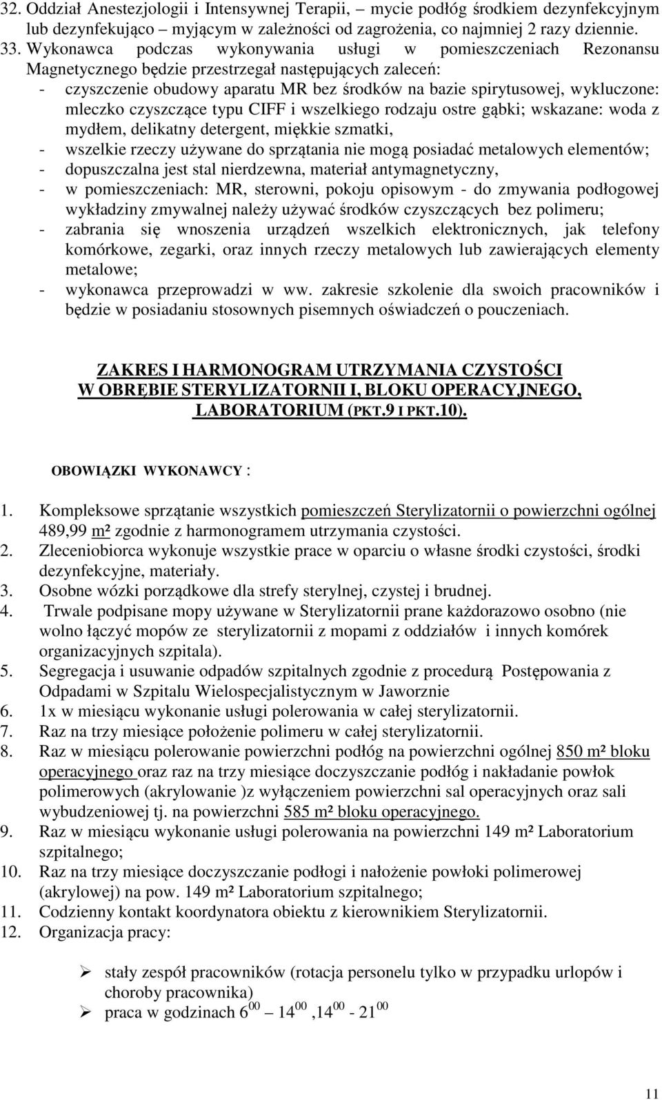 wykluczone: mleczko czyszczące typu CIFF i wszelkiego rodzaju ostre gąbki; wskazane: woda z mydłem, delikatny detergent, miękkie szmatki, - wszelkie rzeczy używane do sprzątania nie mogą posiadać