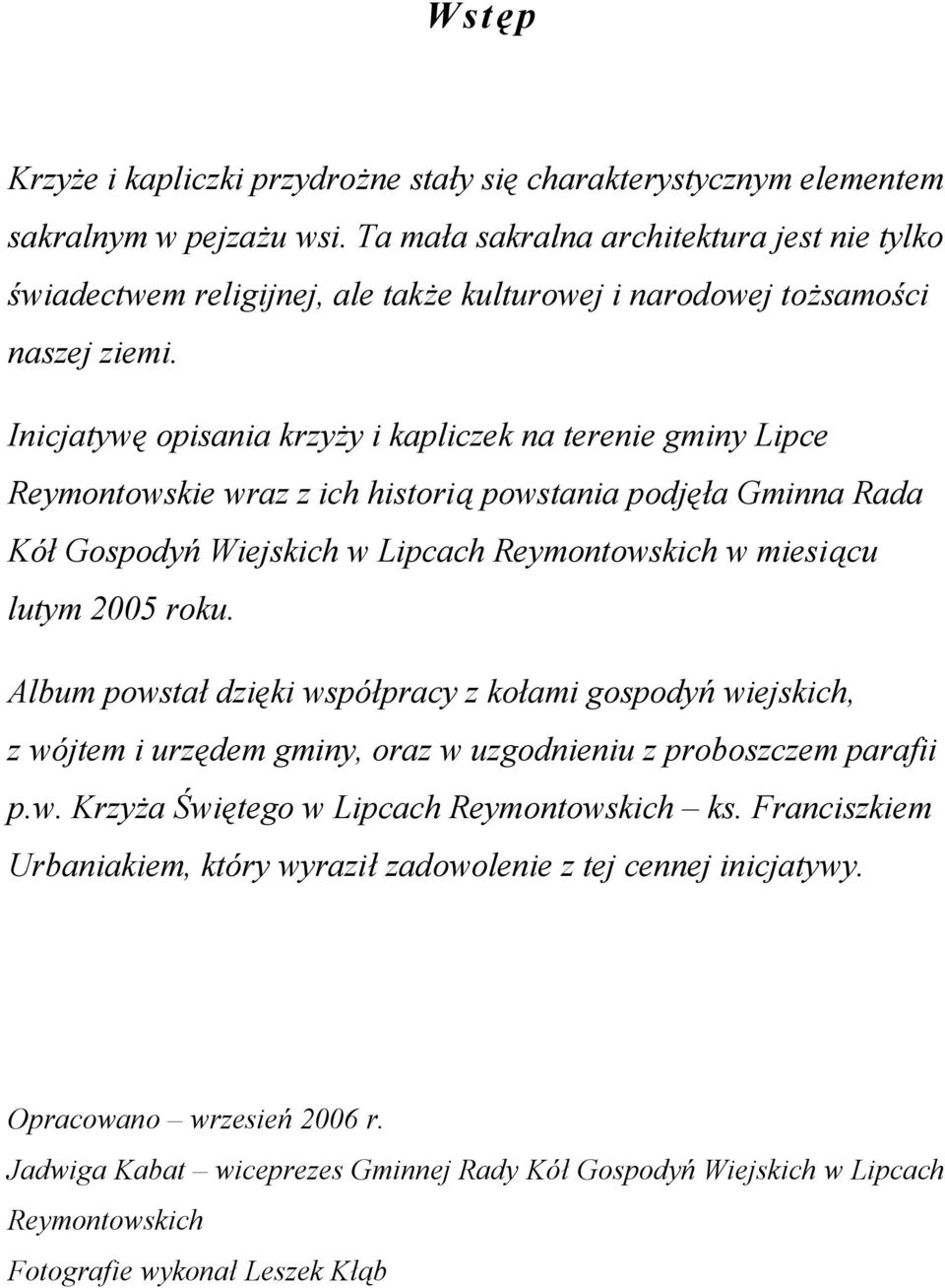 Inicjatywę opisania krzyży i kapliczek na terenie gminy Lipce Reymontowskie wraz z ich historią powstania podjęła Gminna Rada Kół Gospodyń Wiejskich w Lipcach Reymontowskich w miesiącu lutym 2005