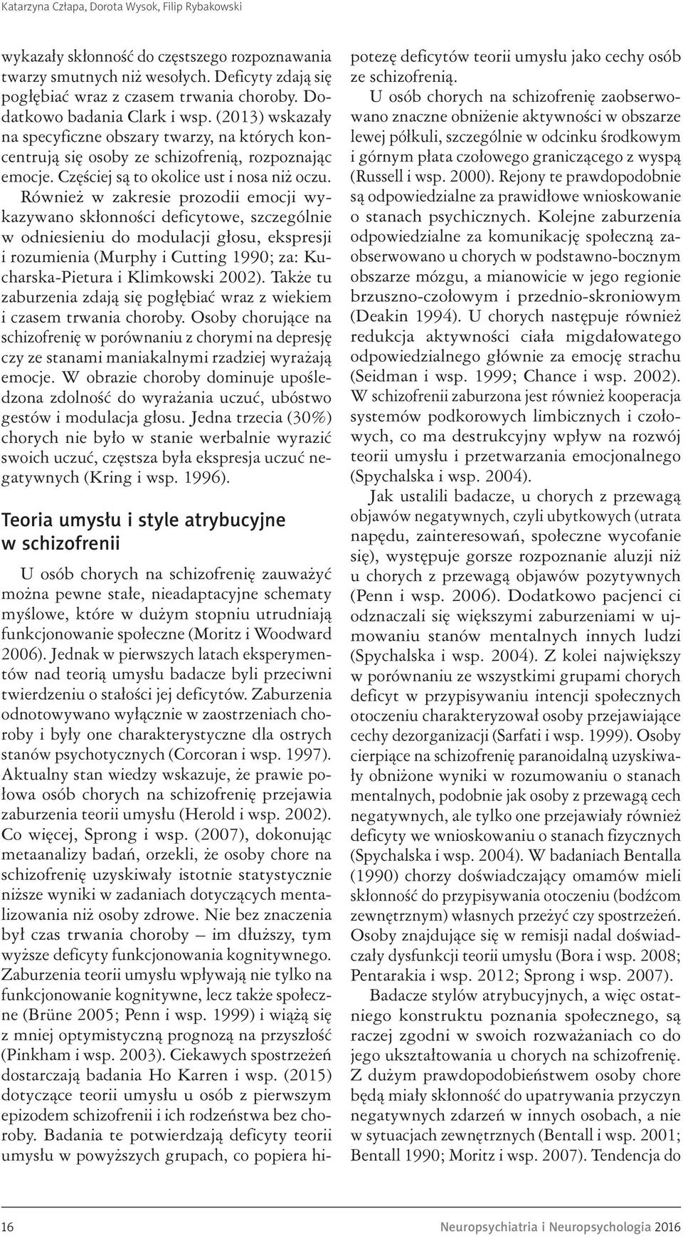 Również w zakresie prozodii emocji wykazywano skłonności deficytowe, szczególnie w odniesieniu do modulacji głosu, ekspresji i rozumienia (Murphy i Cutting 1990; za: Kucharska-Pietura i Klimkowski