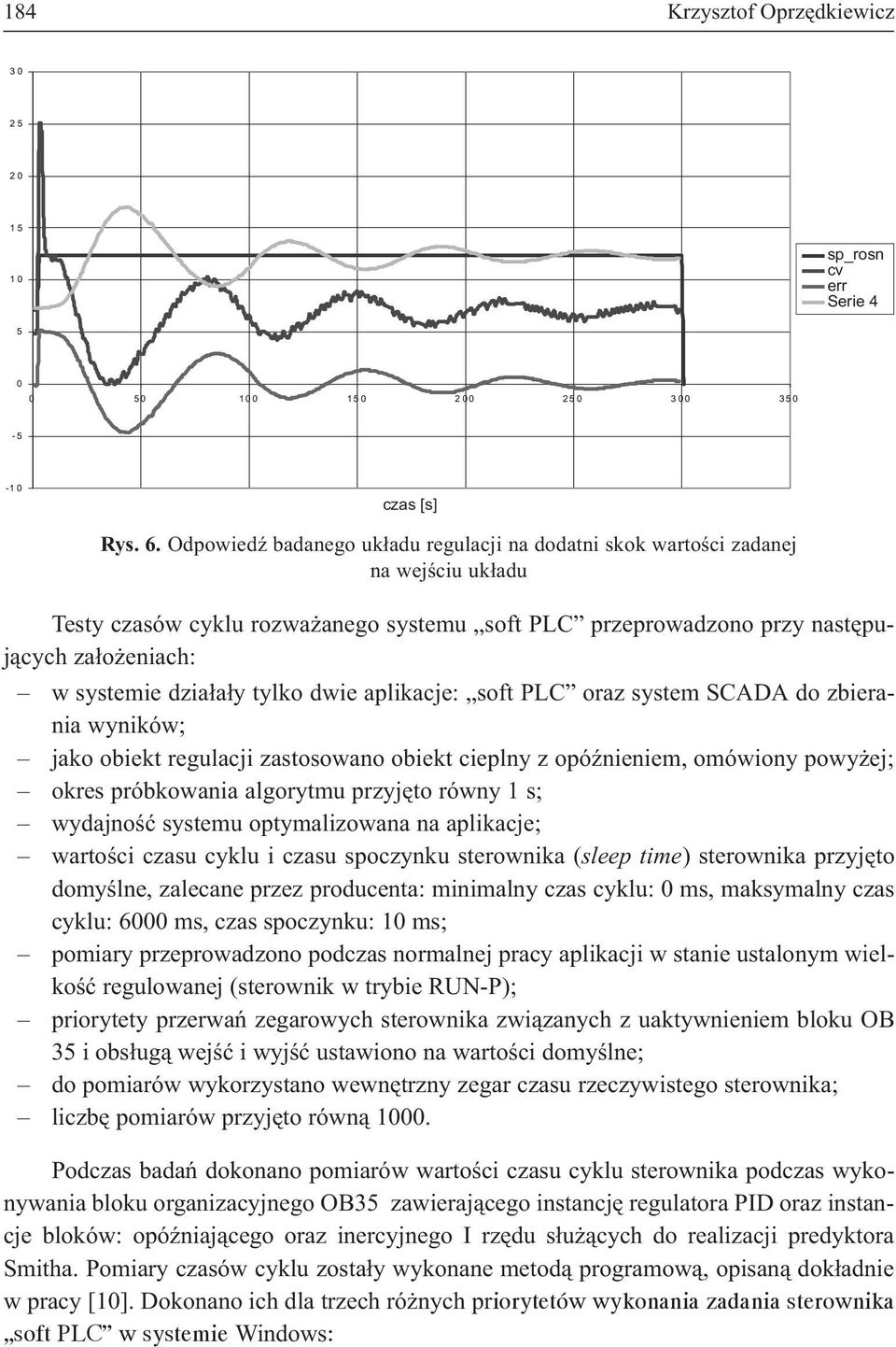dzia³a³y tylko dwie aplikacje: soft PLC oraz system SCADA do zbierania wyników; jako obiekt regulacji zastosowano obiekt cieplny z opóÿnieniem, omówiony powy ej; okres próbkowania algorytmu przyjêto