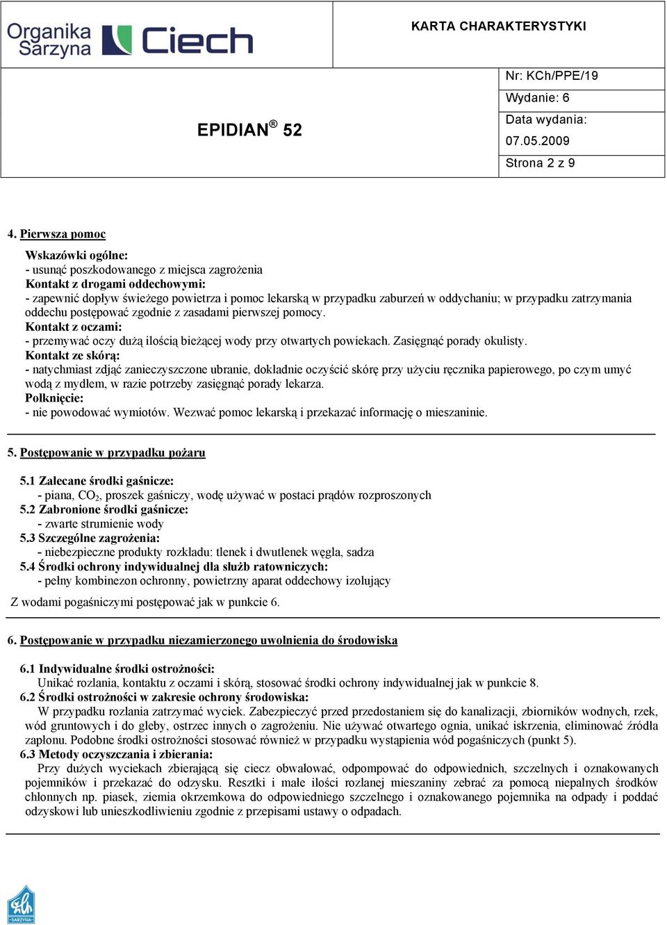 przypadku zatrzymania oddechu postępować zgodnie z zasadami pierwszej pomocy. Kontakt z oczami: - przemywać oczy dużą ilością bieżącej wody przy otwartych powiekach. Zasięgnąć porady okulisty.