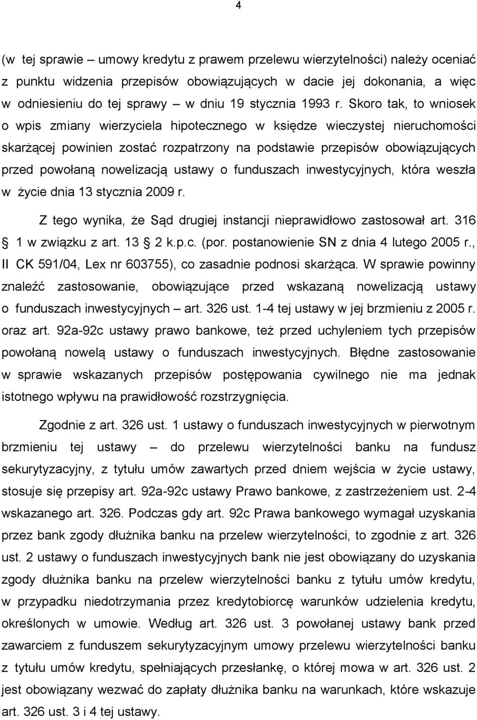 Skoro tak, to wniosek o wpis zmiany wierzyciela hipotecznego w księdze wieczystej nieruchomości skarżącej powinien zostać rozpatrzony na podstawie przepisów obowiązujących przed powołaną nowelizacją