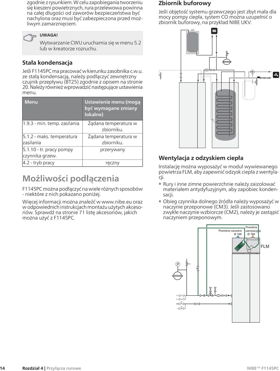 Wytwarzanie CWU uruchamia się w menu 5.2 lub w kreatorze rozruchu. Stała kondensacja Jeśli F1145PC ma pracować w kierunku zasobnika c.w.u. ze stałą kondensacją, należy podłączyć zewnętrzny czujnik przepływu (BT25) zgodnie z opisem na stronie 20.