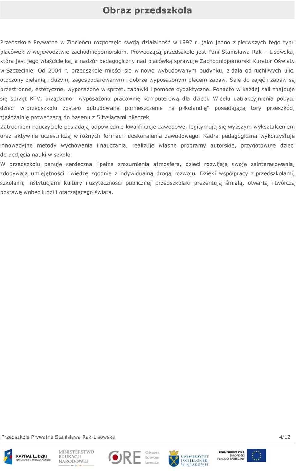 przedszkole mieści się w nowo wybudowanym budynku, z dala od ruchliwych ulic, otoczony zielenią i dużym, zagospodarowanym i dobrze wyposażonym placem zabaw.