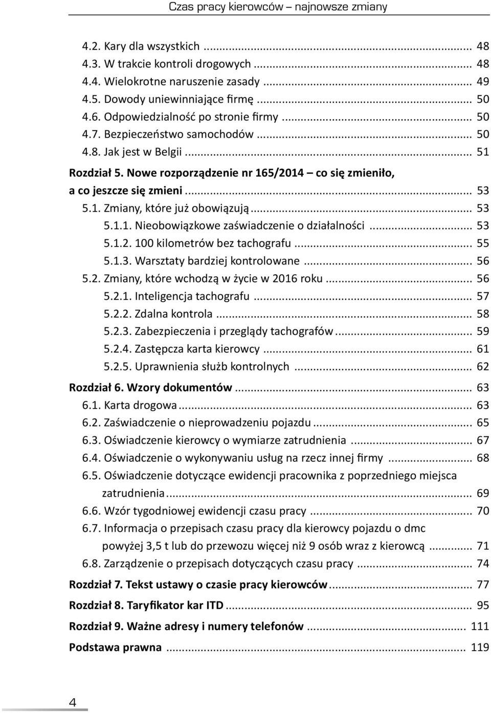 1. Zmiany, które już obowiązują... 53 5.1.1. Nieobowiązkowe zaświadczenie o działalności... 53 5.1.2. 100 kilometrów bez tachografu... 55 5.1.3. Warsztaty bardziej kontrolowane... 56 5.2. Zmiany, które wchodzą w życie w 2016 roku.