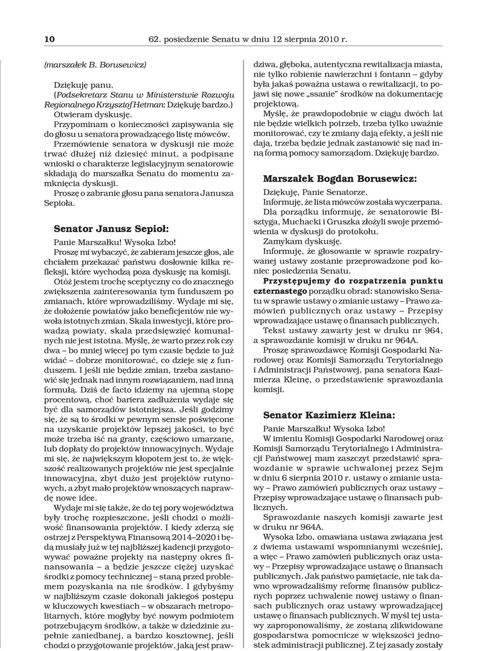 Przemówienie senatora w dyskusji nie mo e trwaæ d³u ej ni dziesiêæ minut, a podpisane wnioski o charakterze legislacyjnym senatorowie sk³adaj¹ do marsza³ka Senatu do momentu zamkniêcia dyskusji.