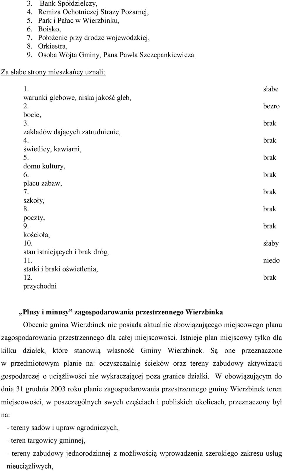 brak świetlicy, kawiarni, 5. brak domu kultury, 6. brak placu zabaw, 7. brak szkoły, 8. brak poczty, 9. brak kościoła, 10. słaby stan istniejących i brak dróg, 11.