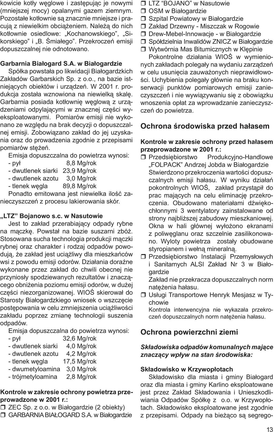 w Białogardzie Spółka powstała po likwidacji Białogardzkich Zakładów Garbarskich Sp. z o.o., na bazie istniejących obiektów i urządzeń. W 2001 r. produkcja została wznowiona na niewielką skalę.