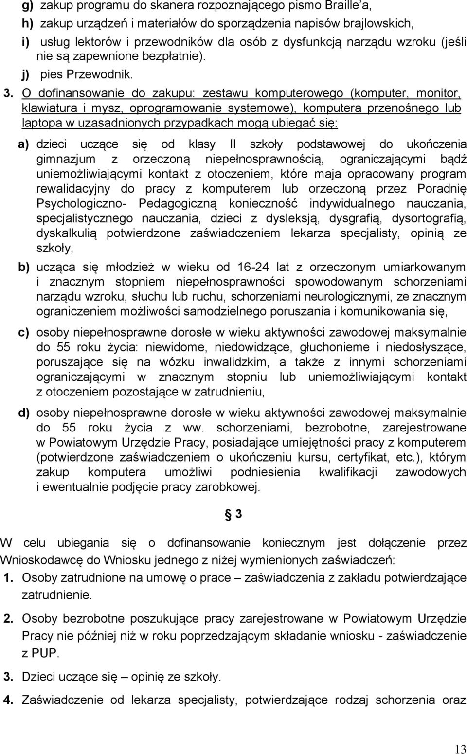 O dofinansowanie do zakupu: zestawu komputerowego (komputer, monitor, klawiatura i mysz, oprogramowanie systemowe), komputera przenośnego lub laptopa w uzasadnionych przypadkach mogą ubiegać się: a)