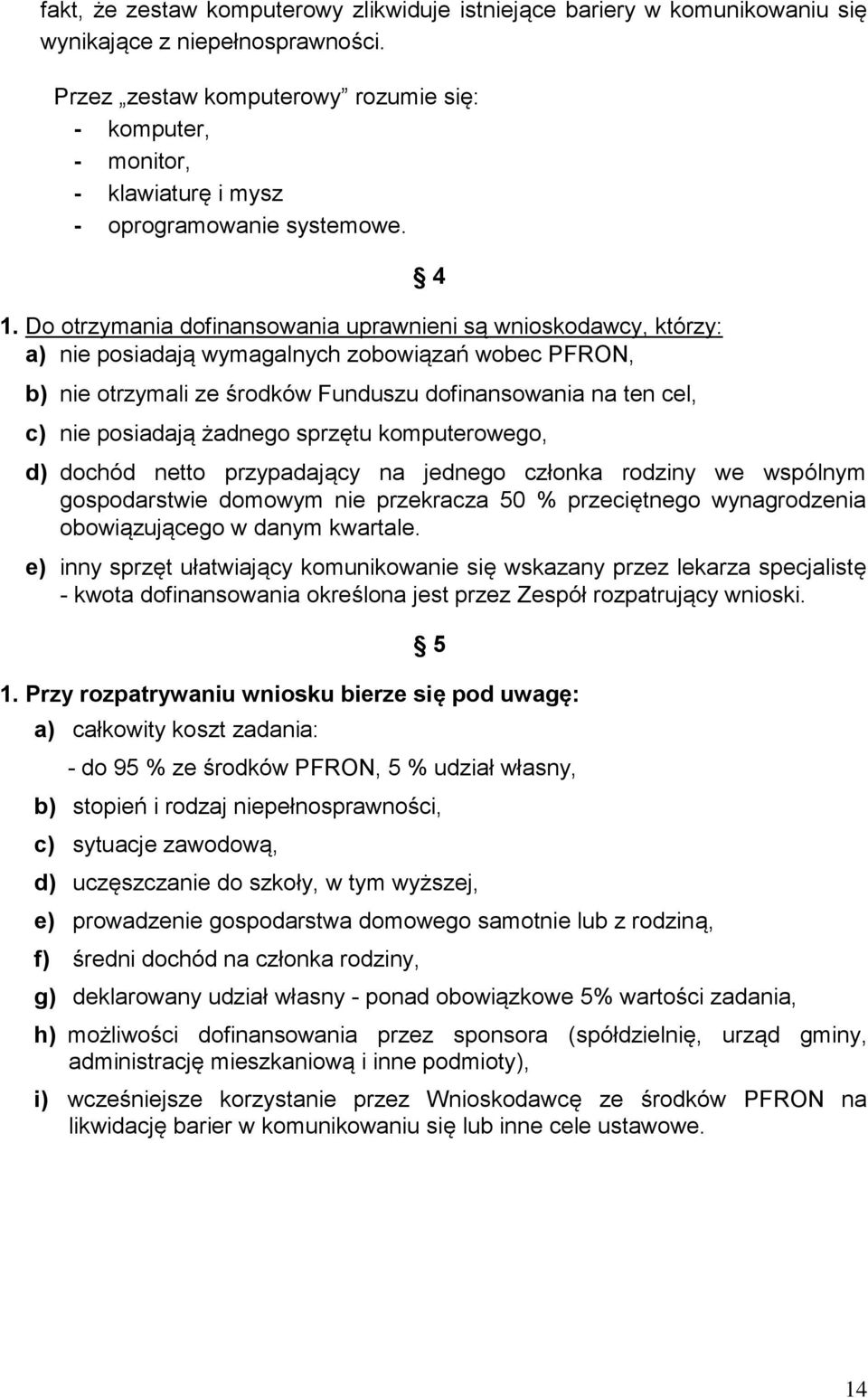 Do otrzymania dofinansowania uprawnieni są wnioskodawcy, którzy: a) nie posiadają wymagalnych zobowiązań wobec PFRON, b) nie otrzymali ze środków Funduszu dofinansowania na ten cel, 4 c) nie