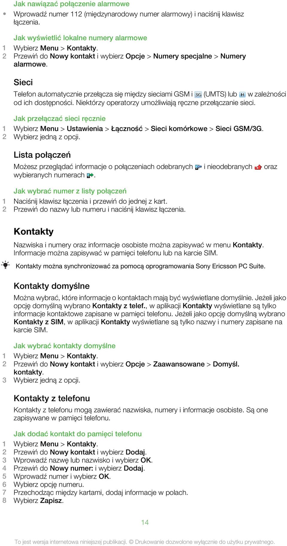 Niektórzy operatorzy umożliwiają ręczne przełączanie sieci. Jak przełączać sieci ręcznie 1 Wybierz Menu > Ustawienia > Łączność > Sieci komórkowe > Sieci GSM/3G. 2 Wybierz jedną z opcji.