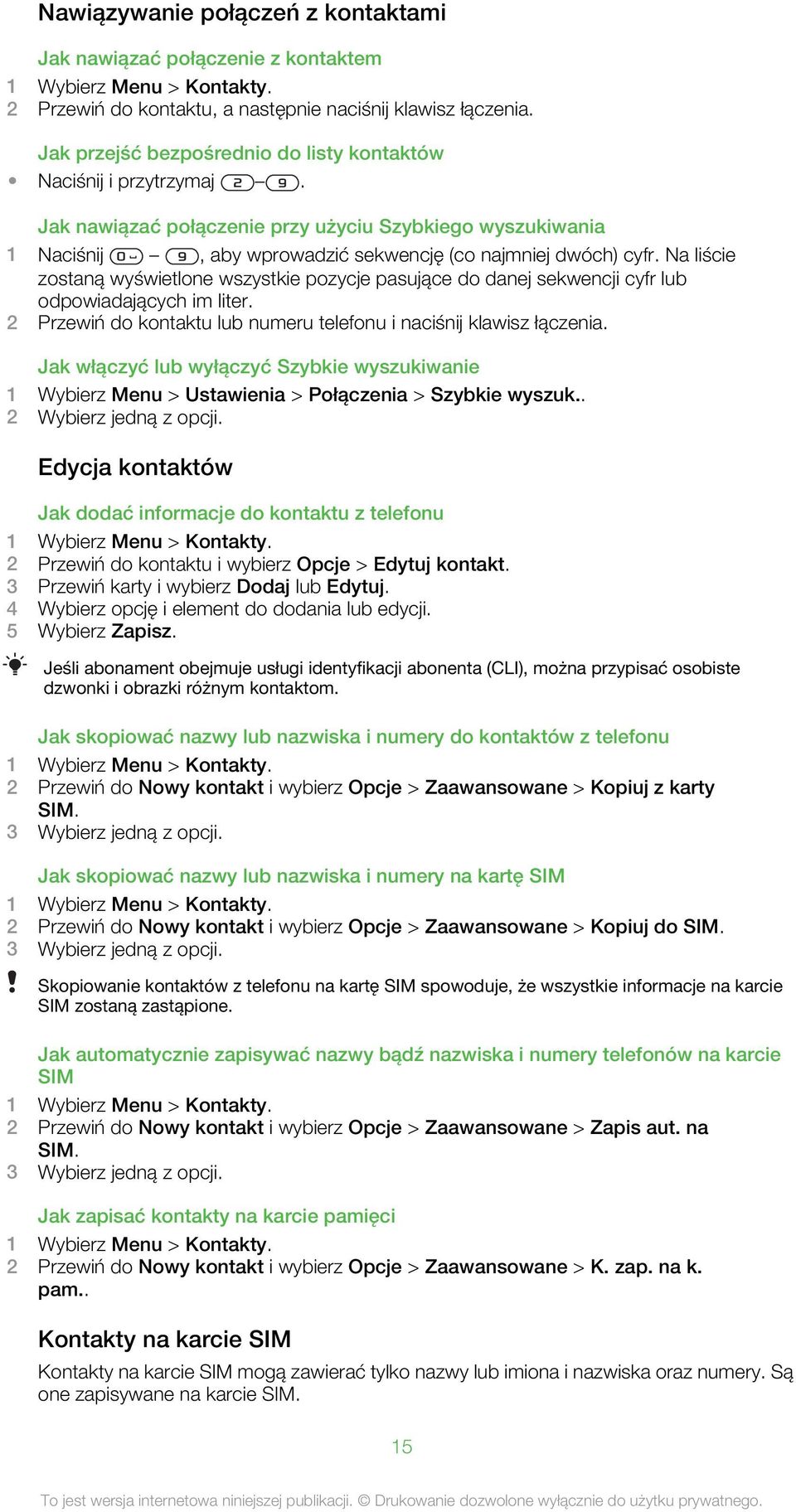 Na liście zostaną wyświetlone wszystkie pozycje pasujące do danej sekwencji cyfr lub odpowiadających im liter. 2 Przewiń do kontaktu lub numeru telefonu i naciśnij klawisz łączenia.