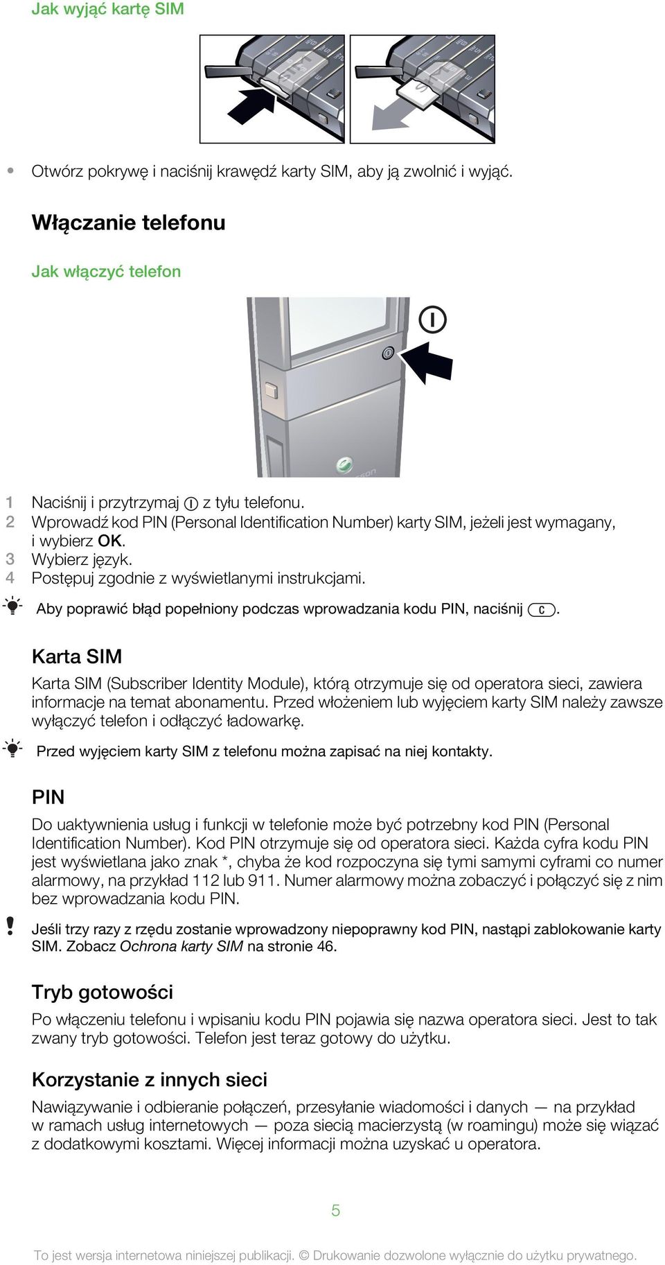 Aby poprawić błąd popełniony podczas wprowadzania kodu PIN, naciśnij. Karta SIM Karta SIM (Subscriber Identity Module), którą otrzymuje się od operatora sieci, zawiera informacje na temat abonamentu.