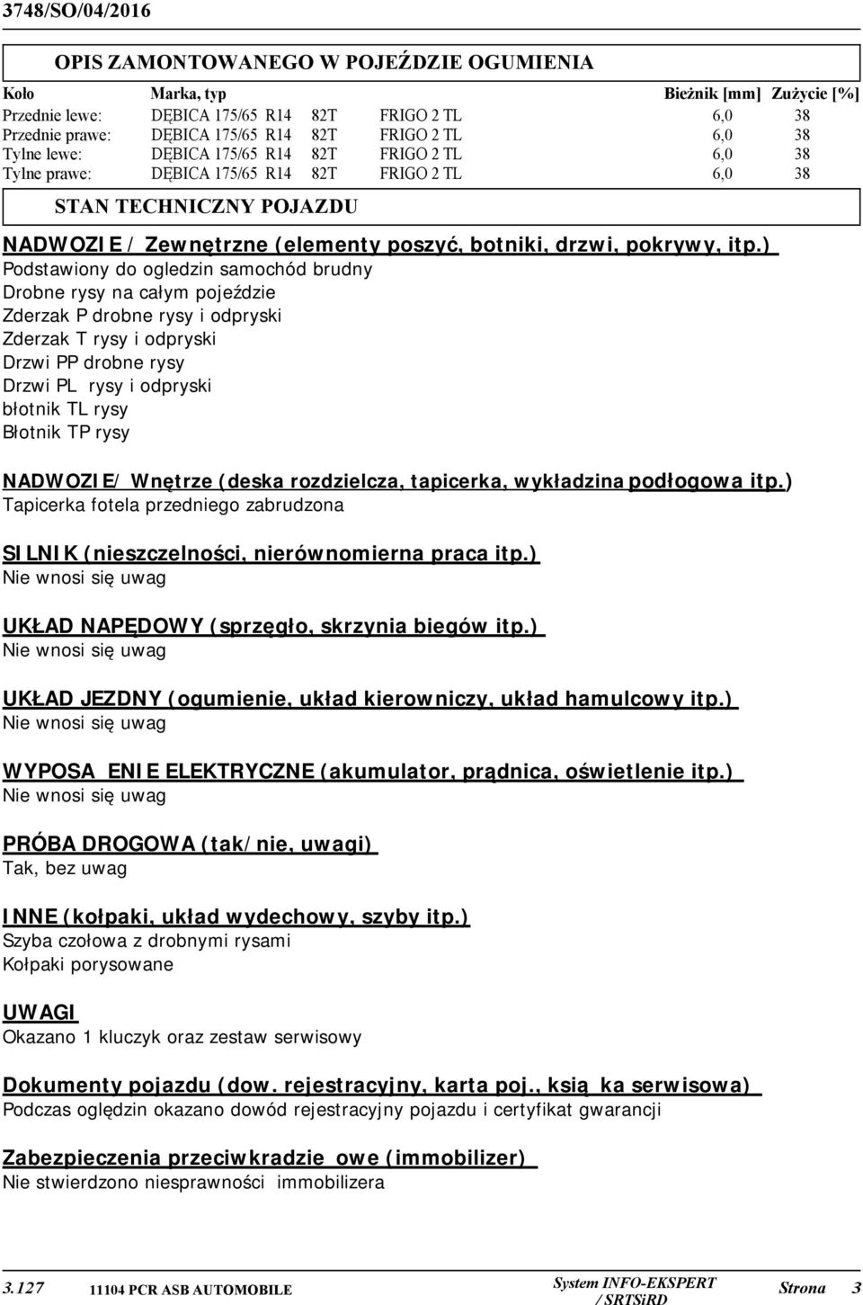 ) Podstawiony do ogledzin samochód brudny Drobne rysy na całym pojeździe Zderzak P drobne rysy i odpryski Zderzak T rysy i odpryski Drzwi PP drobne rysy Drzwi PL rysy i odpryski błotnik TL rysy