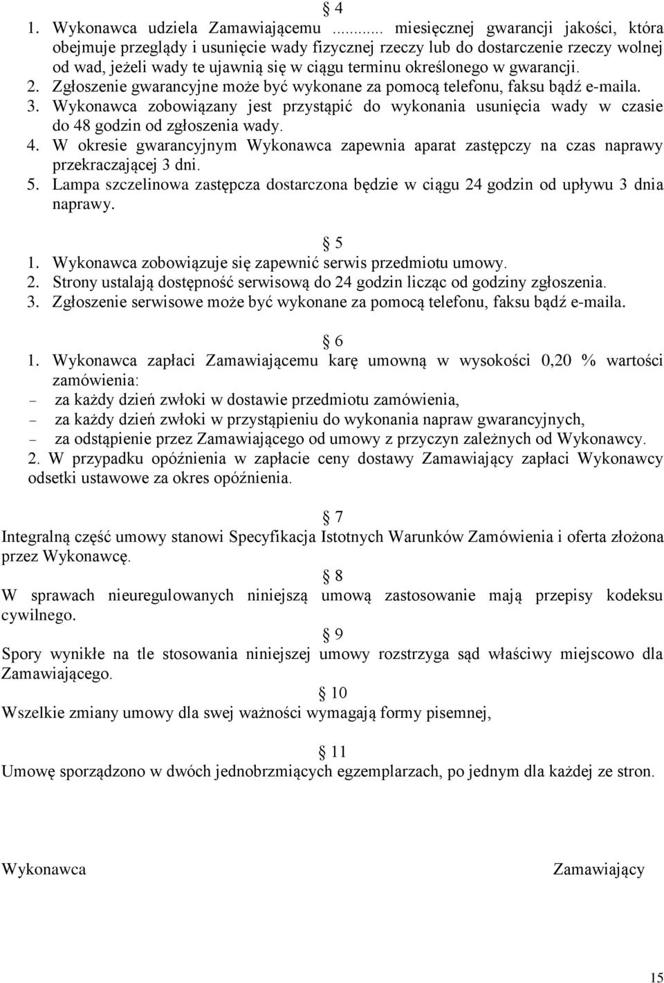 2. Zgłoszenie gwarancyjne może być wykonane za pomocą telefonu, faksu bądź e-maila. 3. Wykonawca zobowiązany jest przystąpić do wykonania usunięcia wady w czasie do 48