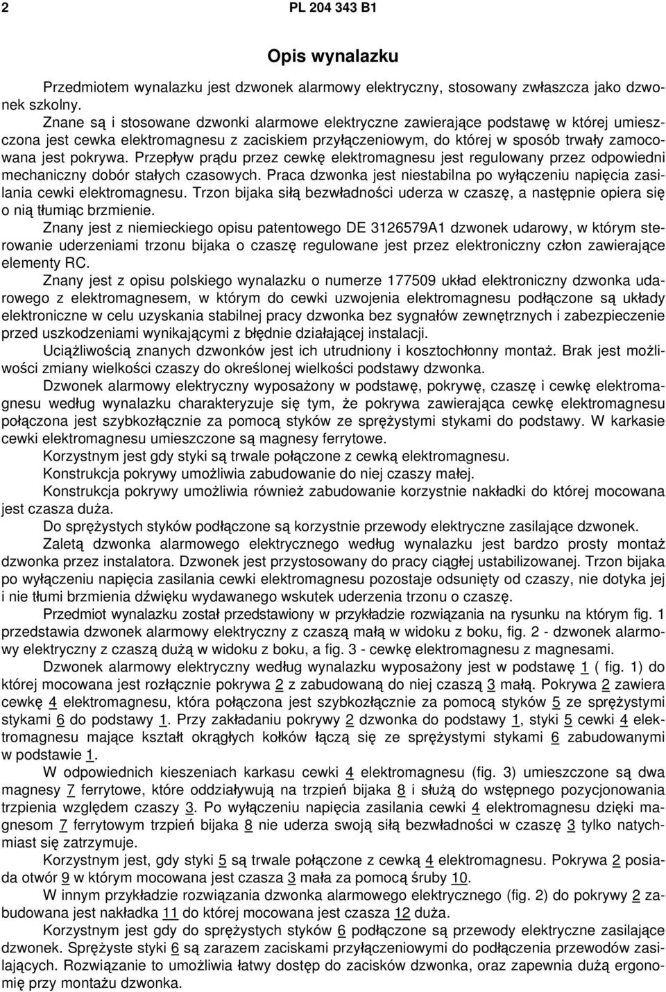 Przepływ prądu przez cewkę elektromagnesu jest regulowany przez odpowiedni mechaniczny dobór stałych czasowych. Praca dzwonka jest niestabilna po wyłączeniu napięcia zasilania cewki elektromagnesu.