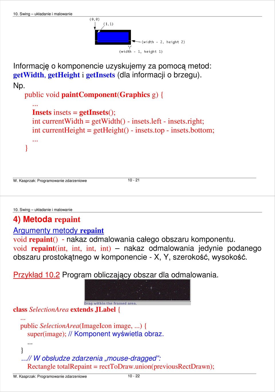 Kasprzak: Programowanie zdarzeniowe 10-21 4) Metoda repaint Argumenty metody repaint void repaint() - nakaz odmalowania całego obszaru komponentu.