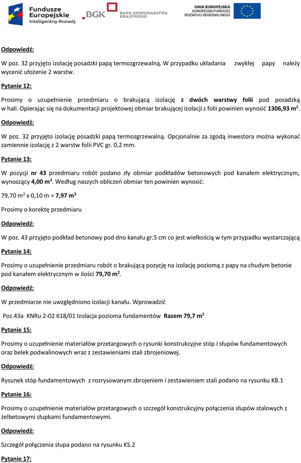 Opierając się na dokumentacji projektowej obmiar brakującej izolacji z folii powinien wynosić 1306,93 m 2. W poz. 32 przyjęto izolację posadzki papą termozgrzewalną.