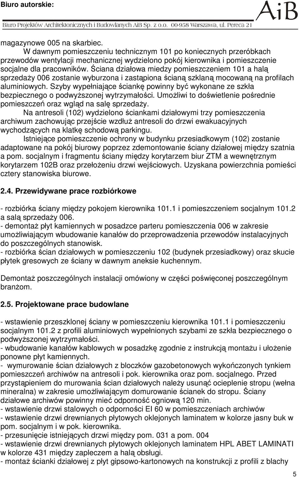 Szyby wypełniające ściankę powinny być wykonane ze szkła bezpiecznego o podwyŝszonej wytrzymałości. UmoŜliwi to doświetlenie pośrednie pomieszczeń oraz wgląd na salę sprzedaŝy.