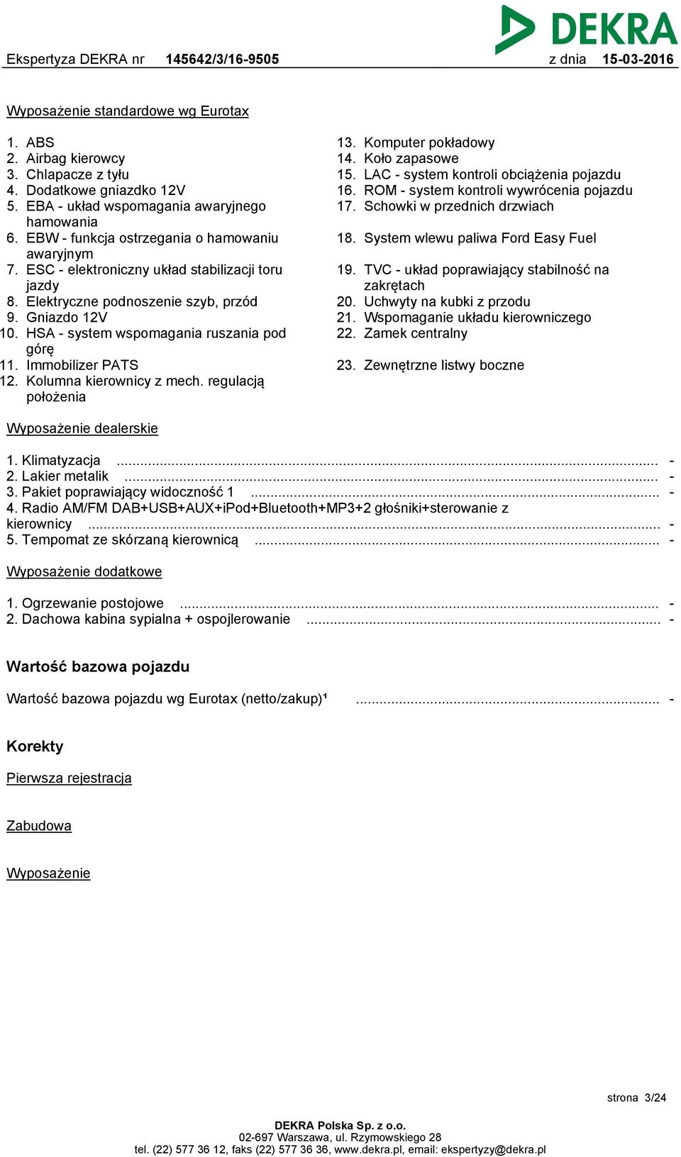 jazdy Elektryczne podnoszenie szyb, przód Gniazdo 12V HSA - system wspomagania ruszania pod górę Immobilizer PATS Kolumna kierownicy z mech. regulacją położenia 13. 14. 15. 16. 17.