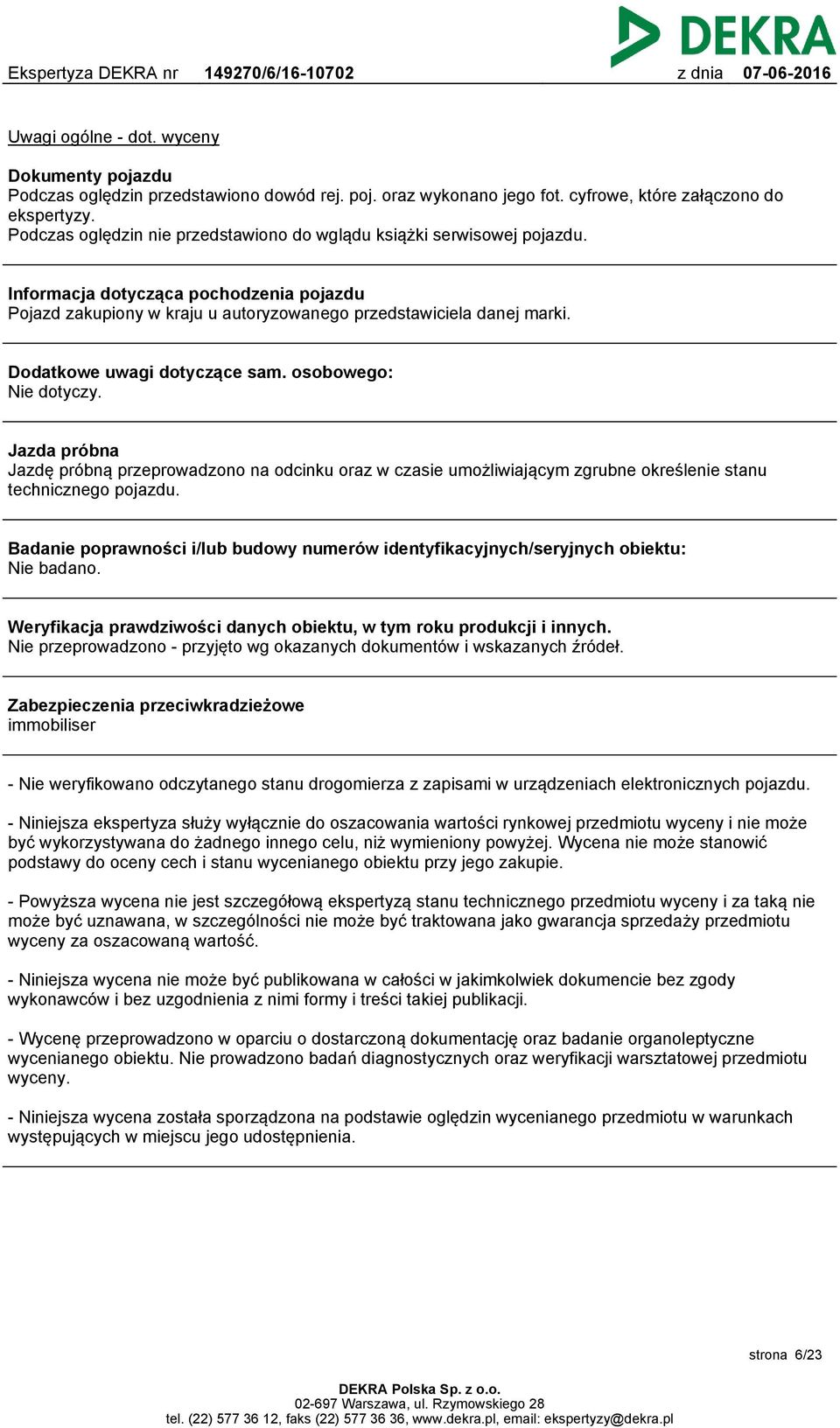 Dodatkowe uwagi dotyczące sam. osobowego: Nie dotyczy. Jazda próbna Jazdę próbną przeprowadzono na odcinku oraz w czasie umożliwiającym zgrubne określenie stanu technicznego pojazdu.