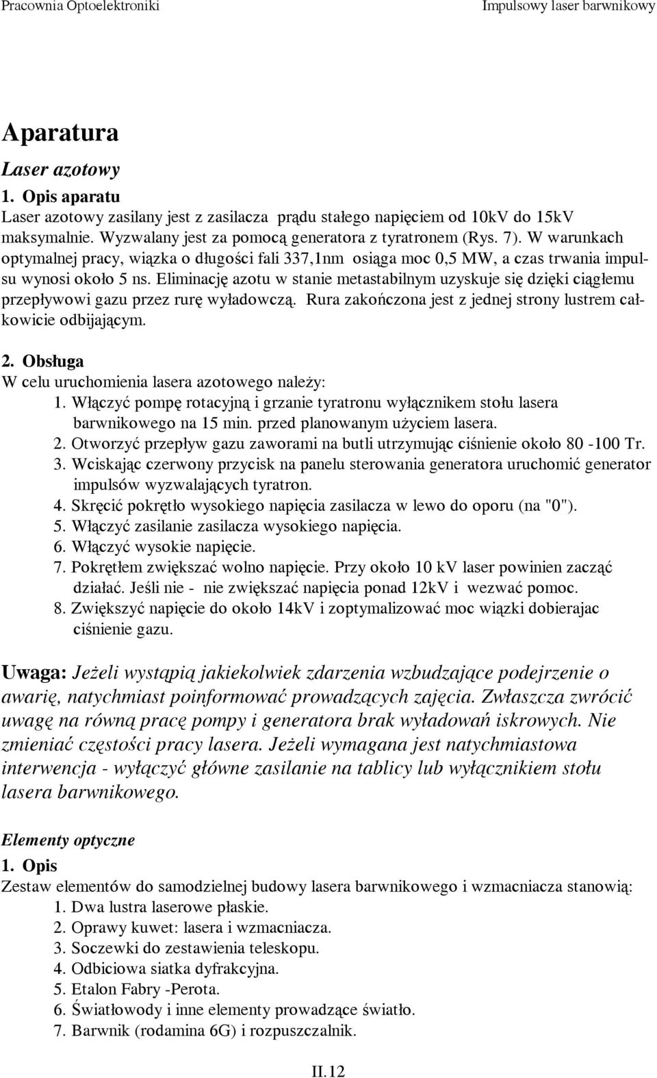 Eliminację azotu w stanie metastabilnym uzyskuje się dzięki ciągłemu przepływowi gazu przez rurę wyładowczą. Rura zakończona jest z jednej strony lustrem całkowicie odbijającym.