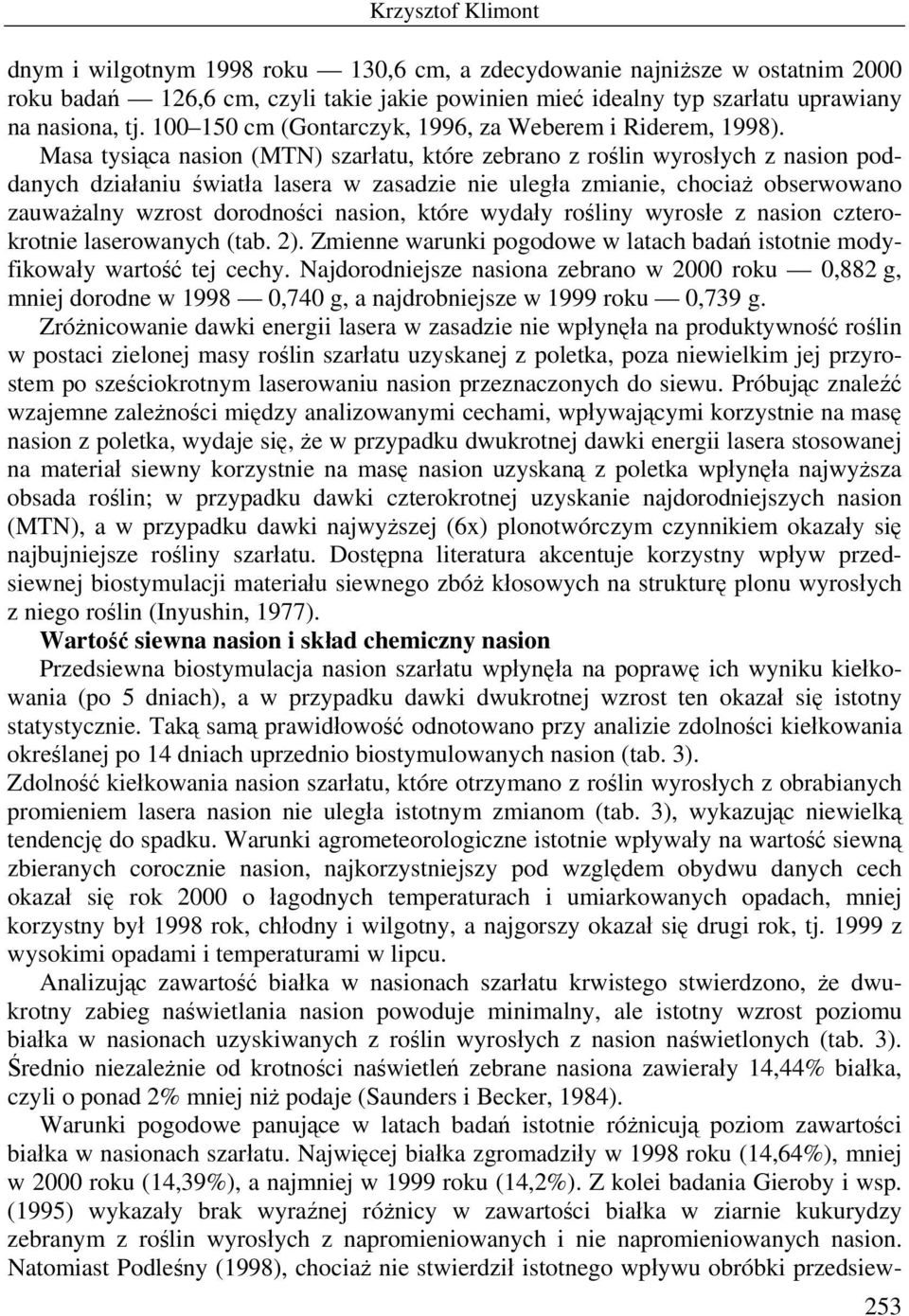 Masa tysiąca nasion (MTN) szarłatu, które zebrano z roślin wyrosłych z nasion poddanych działaniu światła lasera w zasadzie nie uległa zmianie, chociaż obserwowano zauważalny wzrost dorodności